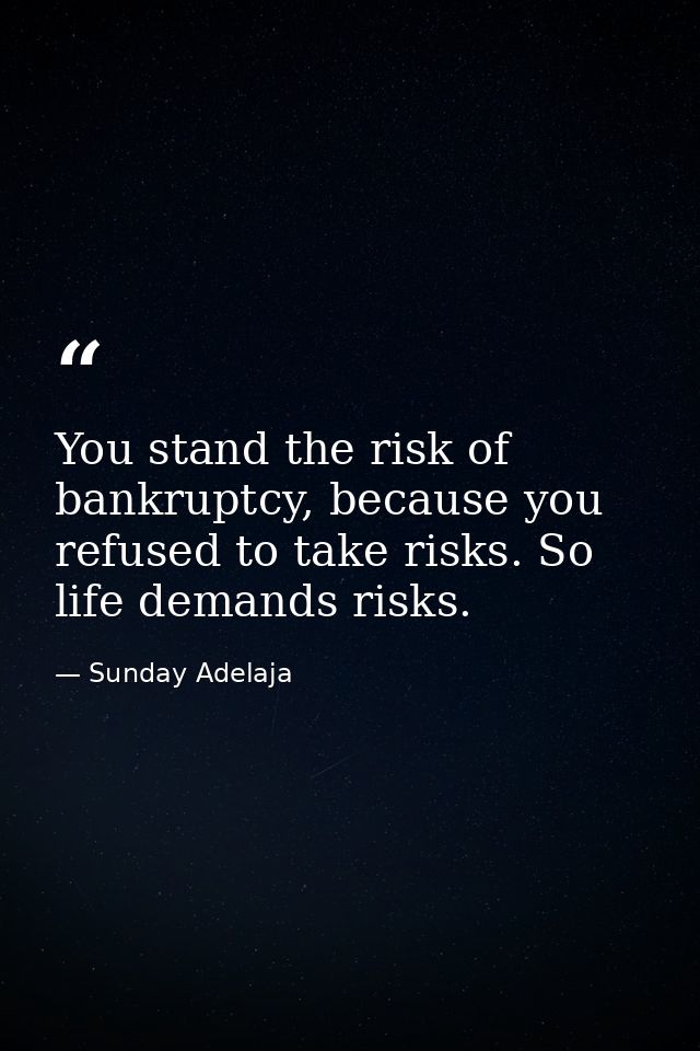 You stand the risk of bankruptcy, because you refused to take risks. So life demands risks. — Sunday Adelaja