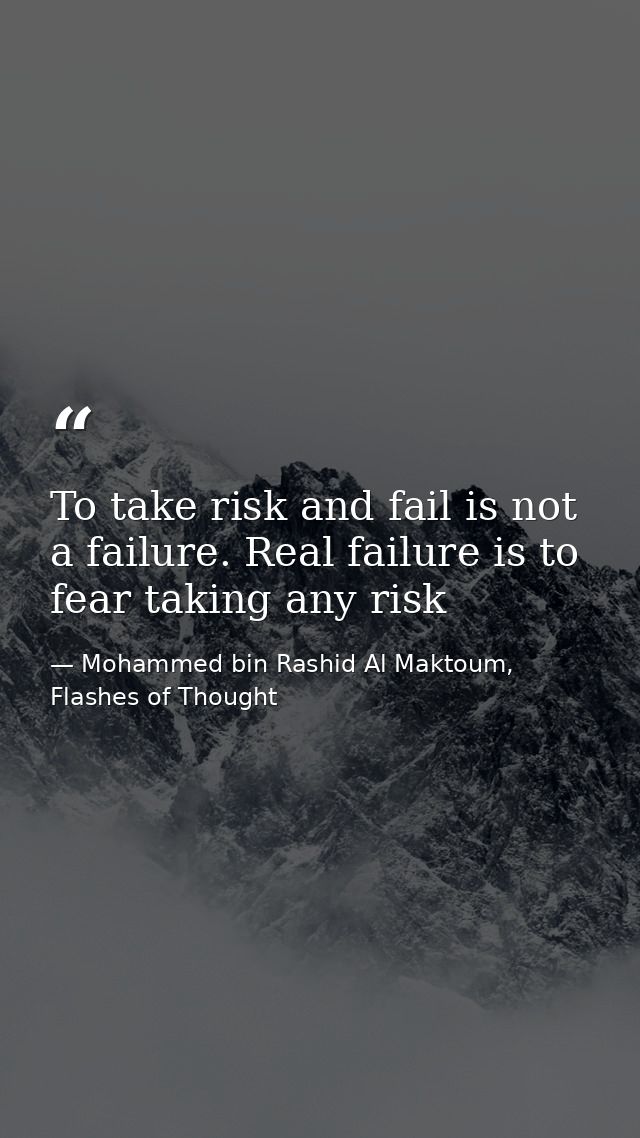 To take risk and fail is not a failure. Real failure is to fear taking any risk — Mohammed bin Rashid Al Maktoum, Flashes of Thought