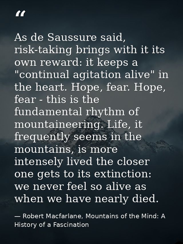 As de Saussure said, risk-taking brings with it its own reward: it keeps a "continual agitation alive" in the heart. Hop — Robert Macfarlane, Mountains of the Mind: A History of a Fascination