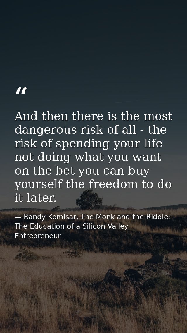 And then there is the most dangerous risk of all - the risk of spending your life not doing what you want on the bet you — Randy Komisar, The Monk and the Riddle: The Education of a Silicon Valley Entrepreneur