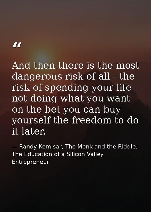 And then there is the most dangerous risk of all - the risk of spending your life not doing what you want on the bet you — Randy Komisar, The Monk and the Riddle: The Education of a Silicon Valley Entrepreneur