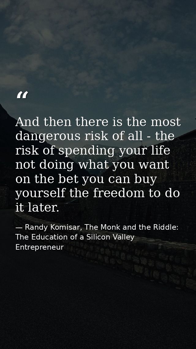 And then there is the most dangerous risk of all - the risk of spending your life not doing what you want on the bet you — Randy Komisar, The Monk and the Riddle: The Education of a Silicon Valley Entrepreneur