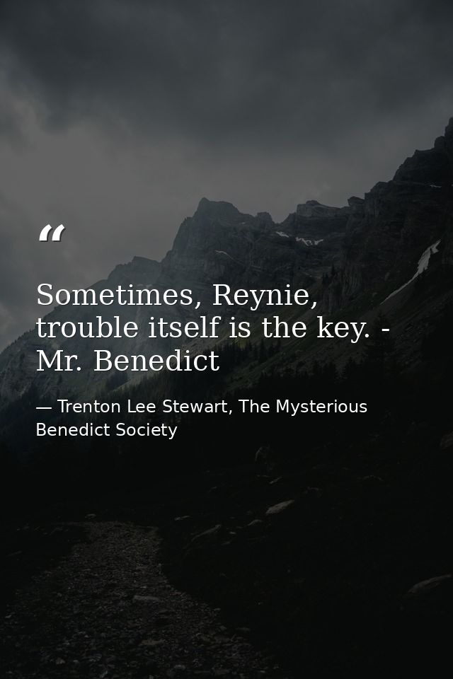 Sometimes, Reynie, trouble itself is the key. - Mr. Benedict — Trenton Lee Stewart, The Mysterious Benedict Society