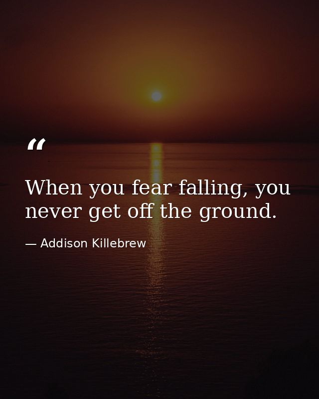When you fear falling, you never get off the ground. — Addison Killebrew