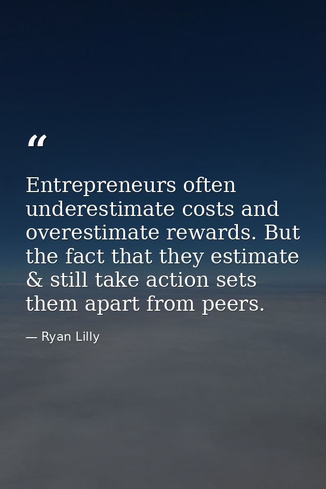 Entrepreneurs often underestimate costs and overestimate rewards. But the fact that they estimate & still take action se — Ryan Lilly