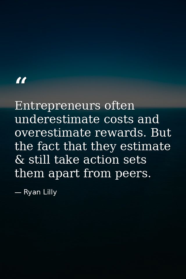 Entrepreneurs often underestimate costs and overestimate rewards. But the fact that they estimate & still take action se — Ryan Lilly