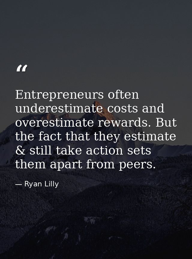 Entrepreneurs often underestimate costs and overestimate rewards. But the fact that they estimate & still take action se — Ryan Lilly