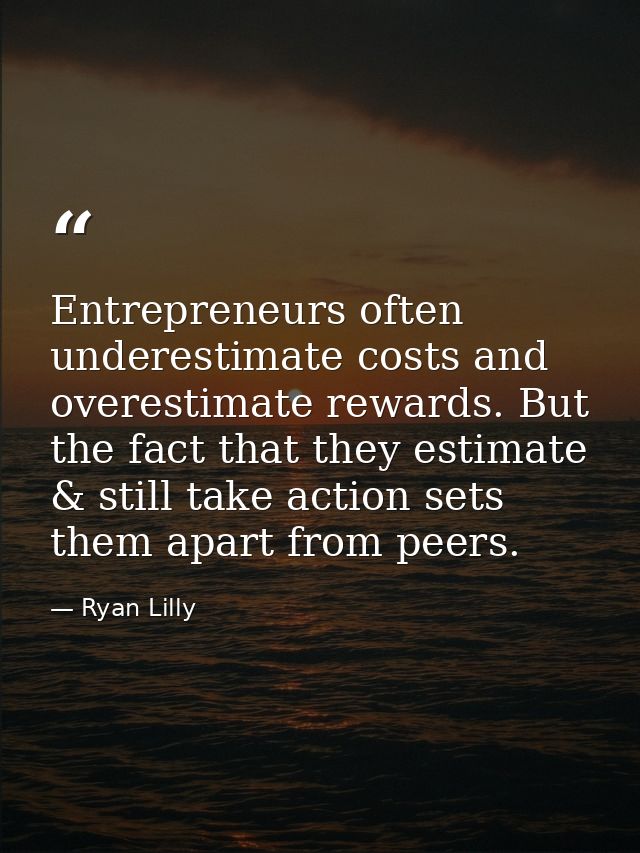 Entrepreneurs often underestimate costs and overestimate rewards. But the fact that they estimate & still take action se — Ryan Lilly