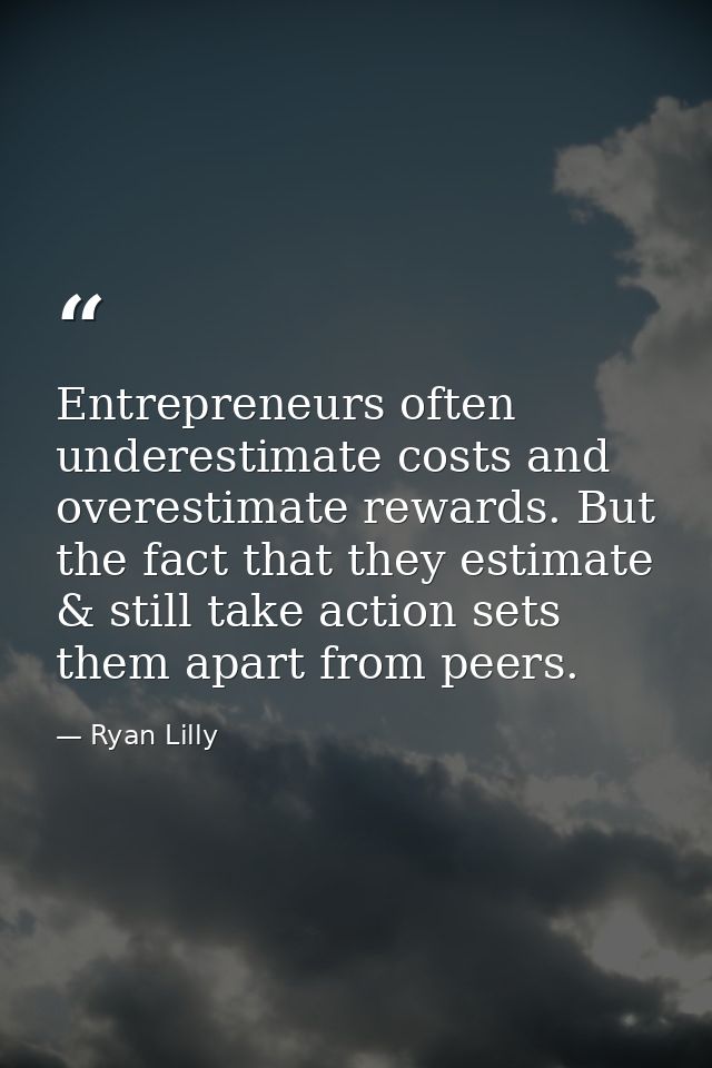 Entrepreneurs often underestimate costs and overestimate rewards. But the fact that they estimate & still take action se — Ryan Lilly