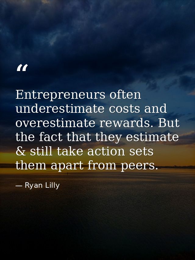 Entrepreneurs often underestimate costs and overestimate rewards. But the fact that they estimate & still take action se — Ryan Lilly