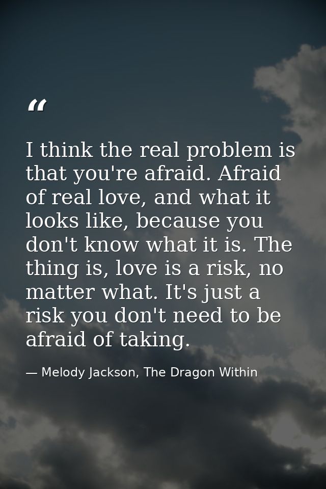 I think the real problem is that you're afraid. Afraid of real love, and what it looks like, because you don't know what — Melody Jackson, The Dragon Within