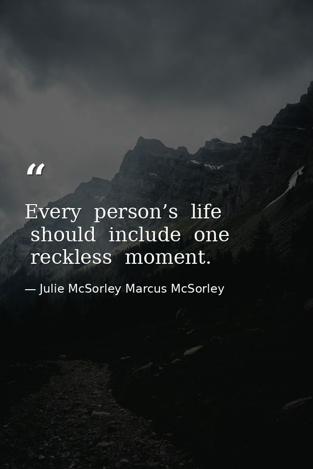 Every  person’s  life  should  include  one  reckless  moment. — Julie McSorley Marcus McSorley