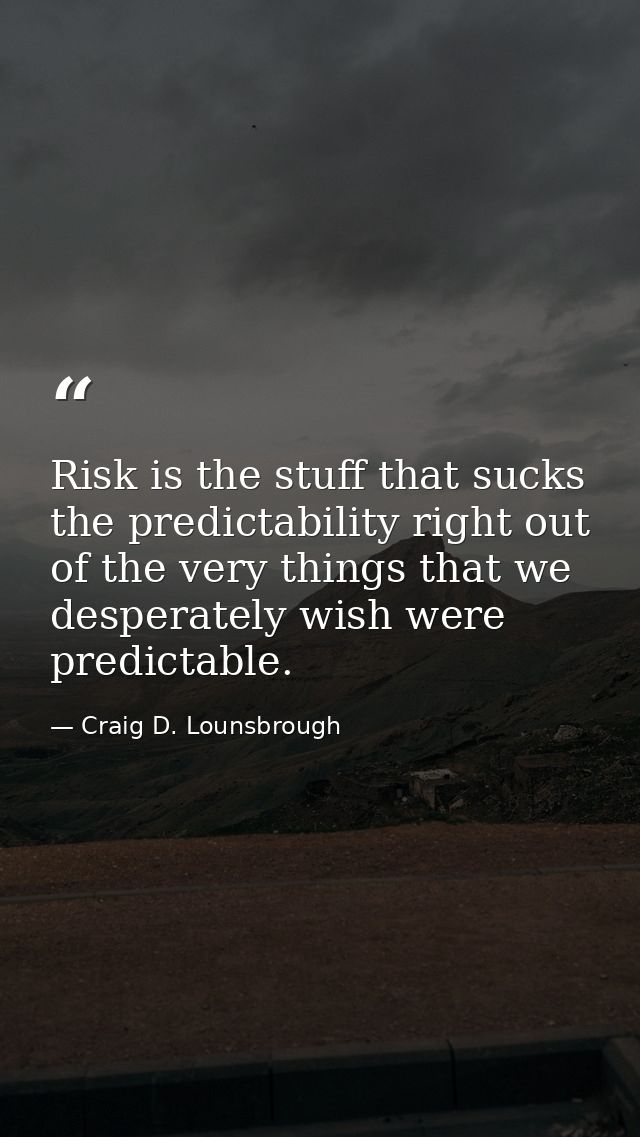 Risk is the stuff that sucks the predictability right out of the very things that we desperately wish were predictable. — Craig D. Lounsbrough