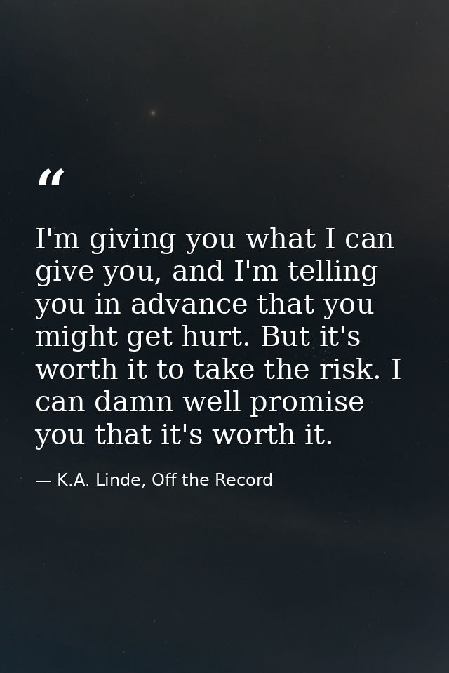 I'm giving you what I can give you, and I'm telling you in advance that you might get hurt. But it's worth it to take th — K.A. Linde, Off the Record