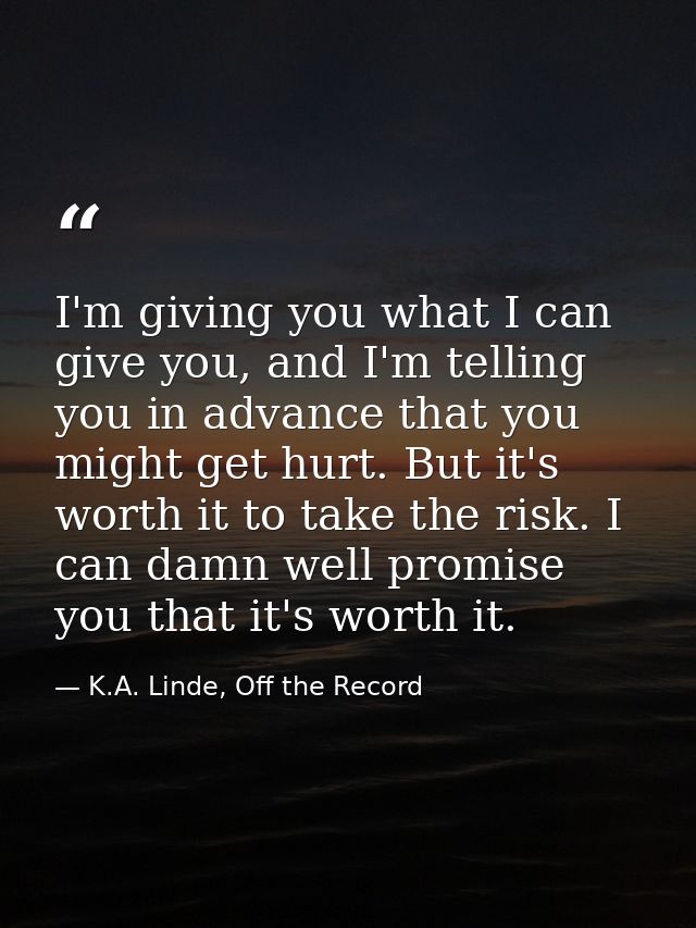 I'm giving you what I can give you, and I'm telling you in advance that you might get hurt. But it's worth it to take th — K.A. Linde, Off the Record