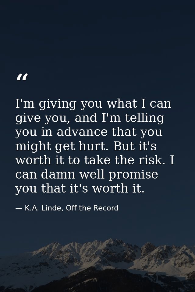 I'm giving you what I can give you, and I'm telling you in advance that you might get hurt. But it's worth it to take th — K.A. Linde, Off the Record
