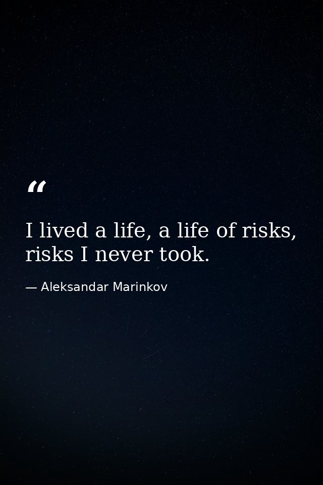 I lived a life, a life of risks, risks I never took. — Aleksandar Marinkov