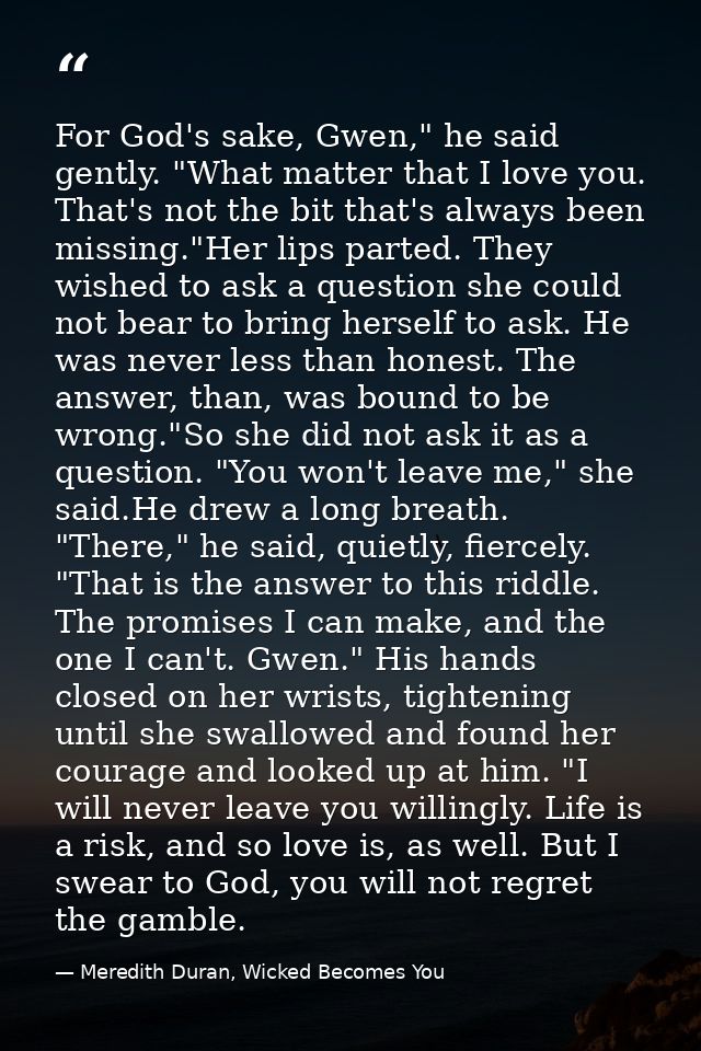 For God's sake, Gwen," he said gently. "What matter that I love you. That's not the bit that's always been missing."Her  — Meredith Duran, Wicked Becomes You