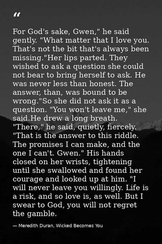 For God's sake, Gwen," he said gently. "What matter that I love you. That's not the bit that's always been missing."Her  — Meredith Duran, Wicked Becomes You