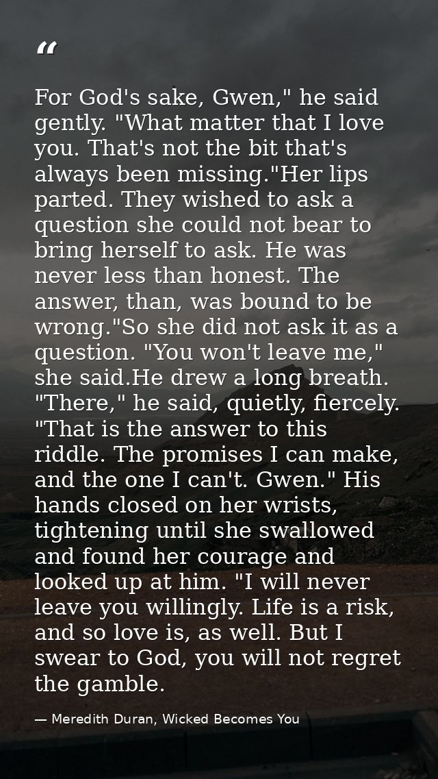 For God's sake, Gwen," he said gently. "What matter that I love you. That's not the bit that's always been missing."Her  — Meredith Duran, Wicked Becomes You
