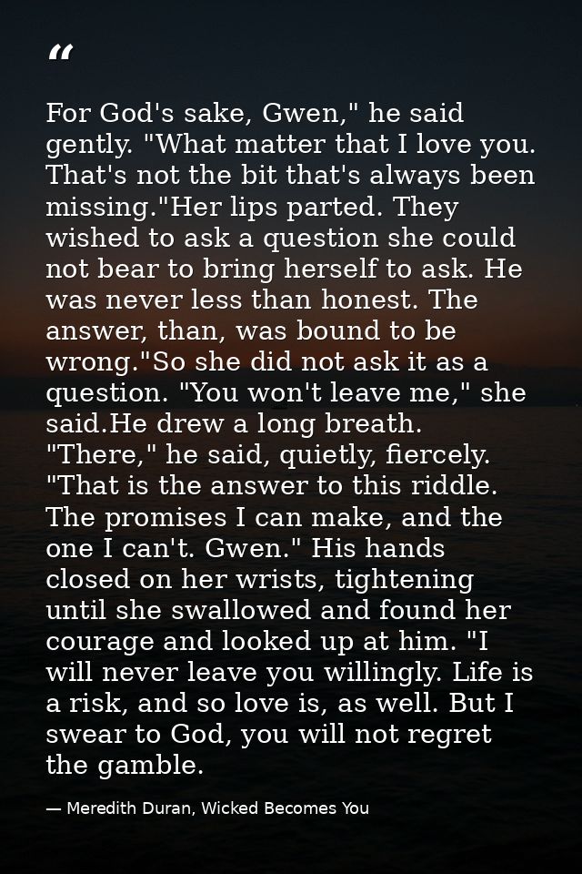For God's sake, Gwen," he said gently. "What matter that I love you. That's not the bit that's always been missing."Her  — Meredith Duran, Wicked Becomes You