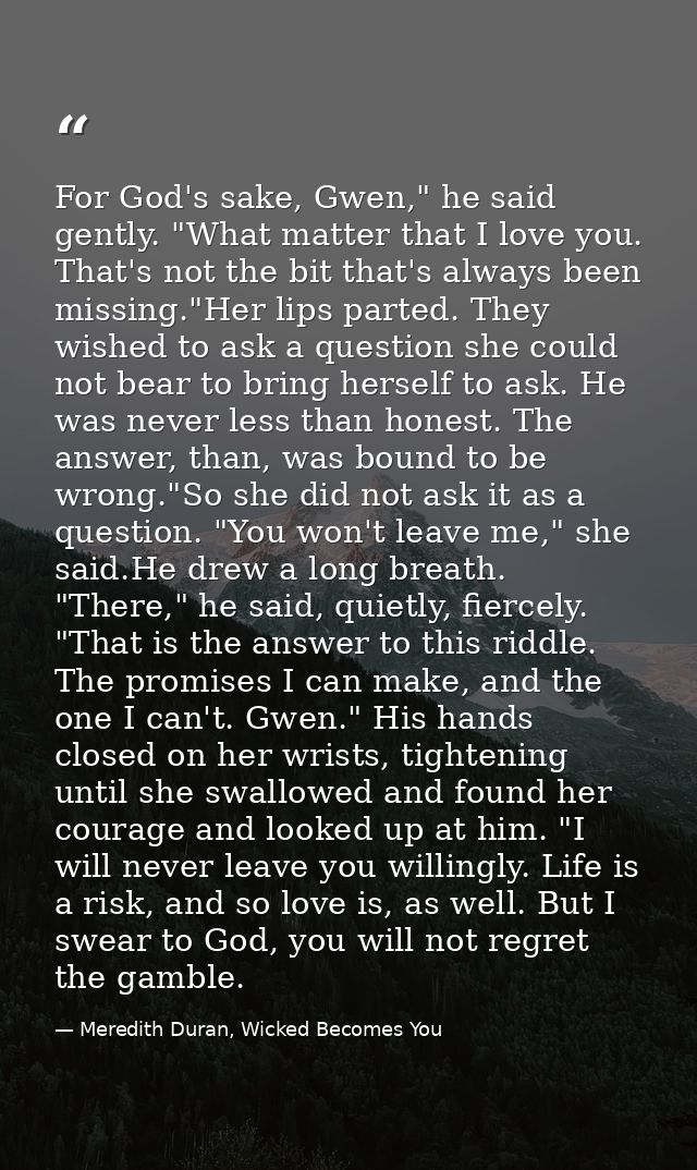 For God's sake, Gwen," he said gently. "What matter that I love you. That's not the bit that's always been missing."Her  — Meredith Duran, Wicked Becomes You