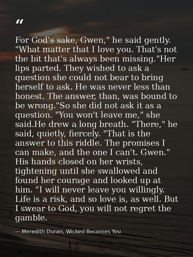 For God's sake, Gwen," he said gently. "What matter that I love you. That's not the bit that's always been missing."Her  — Meredith Duran, Wicked Becomes You