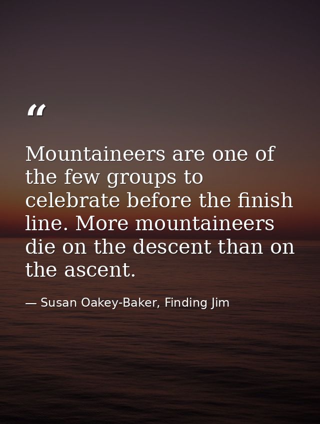 Mountaineers are one of the few groups to celebrate before the finish line. More mountaineers die on the descent than on — Susan Oakey-Baker, Finding Jim