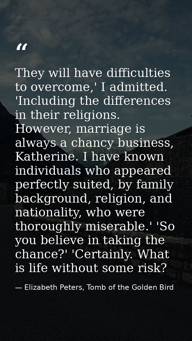 They will have difficulties to overcome,' I admitted. 'Including the differences in their religions. However, marriage i — Elizabeth Peters, Tomb of the Golden Bird