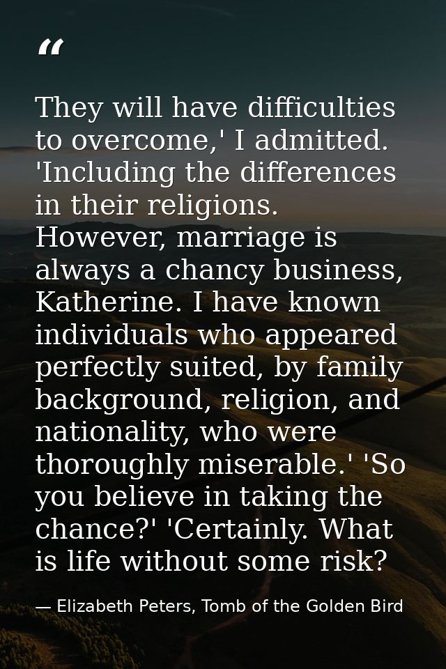 They will have difficulties to overcome,' I admitted. 'Including the differences in their religions. However, marriage i — Elizabeth Peters, Tomb of the Golden Bird