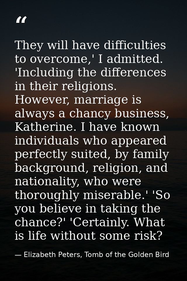 They will have difficulties to overcome,' I admitted. 'Including the differences in their religions. However, marriage i — Elizabeth Peters, Tomb of the Golden Bird