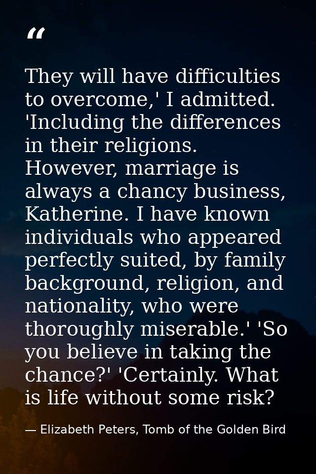 They will have difficulties to overcome,' I admitted. 'Including the differences in their religions. However, marriage i — Elizabeth Peters, Tomb of the Golden Bird