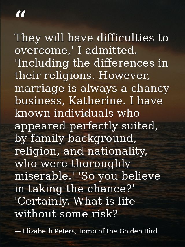 They will have difficulties to overcome,' I admitted. 'Including the differences in their religions. However, marriage i — Elizabeth Peters, Tomb of the Golden Bird