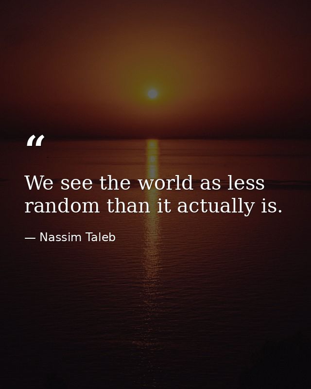 We see the world as less random than it actually is. — Nassim Taleb