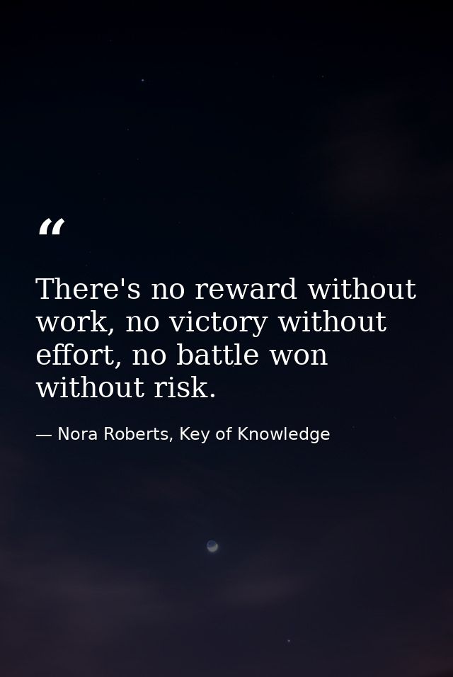 There's no reward without work, no victory without effort, no battle won without risk. — Nora Roberts, Key of Knowledge