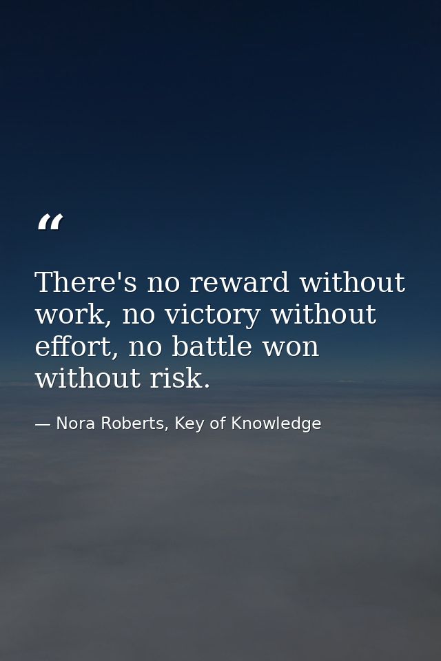 There's no reward without work, no victory without effort, no battle won without risk. — Nora Roberts, Key of Knowledge