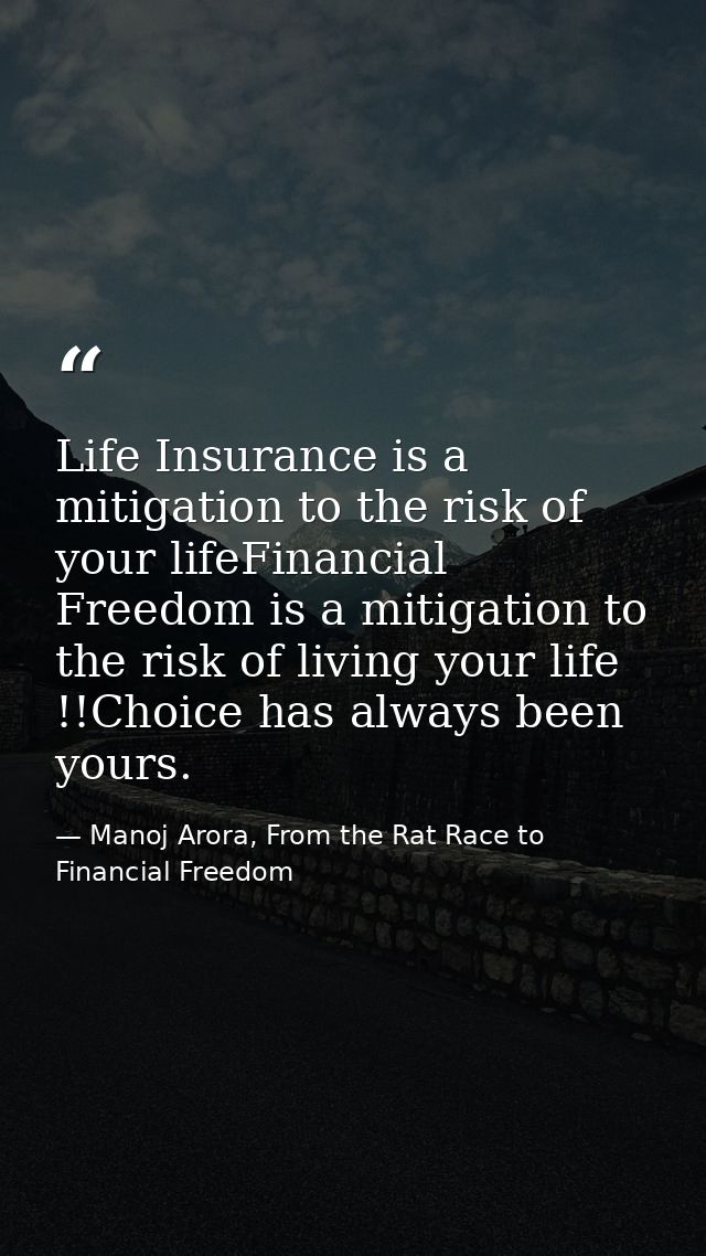 Life Insurance is a mitigation to the risk of your lifeFinancial Freedom is a mitigation to the risk of living your life — Manoj Arora, From the Rat Race to Financial Freedom