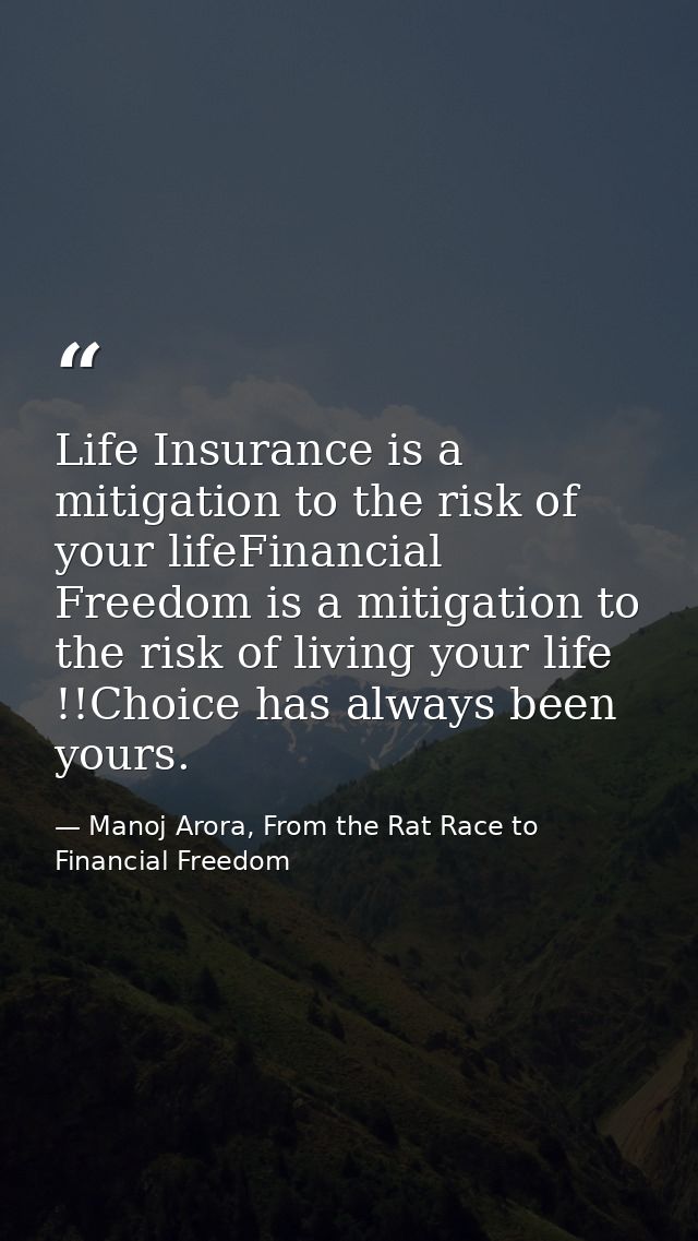 Life Insurance is a mitigation to the risk of your lifeFinancial Freedom is a mitigation to the risk of living your life — Manoj Arora, From the Rat Race to Financial Freedom