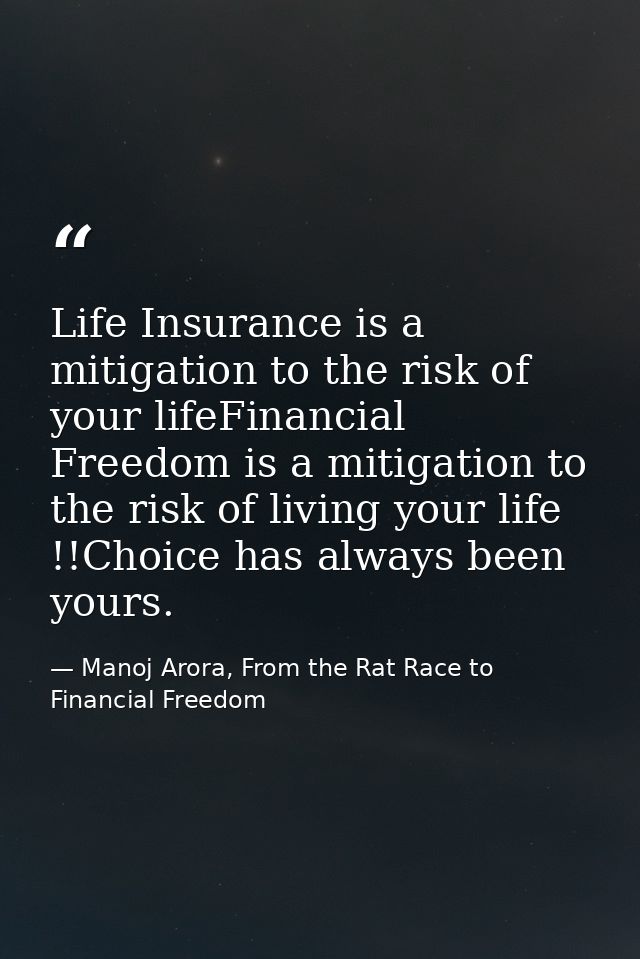 Life Insurance is a mitigation to the risk of your lifeFinancial Freedom is a mitigation to the risk of living your life — Manoj Arora, From the Rat Race to Financial Freedom