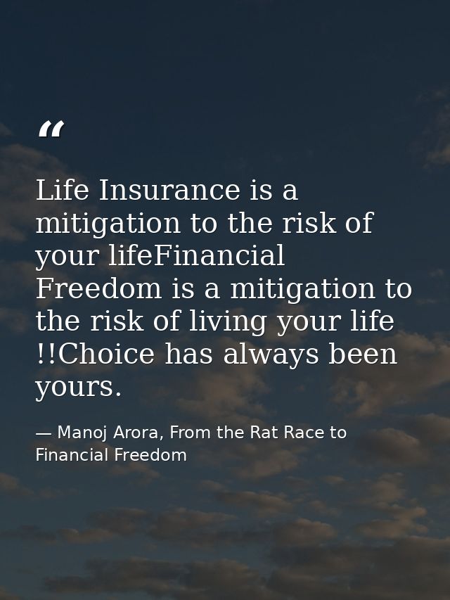 Life Insurance is a mitigation to the risk of your lifeFinancial Freedom is a mitigation to the risk of living your life — Manoj Arora, From the Rat Race to Financial Freedom