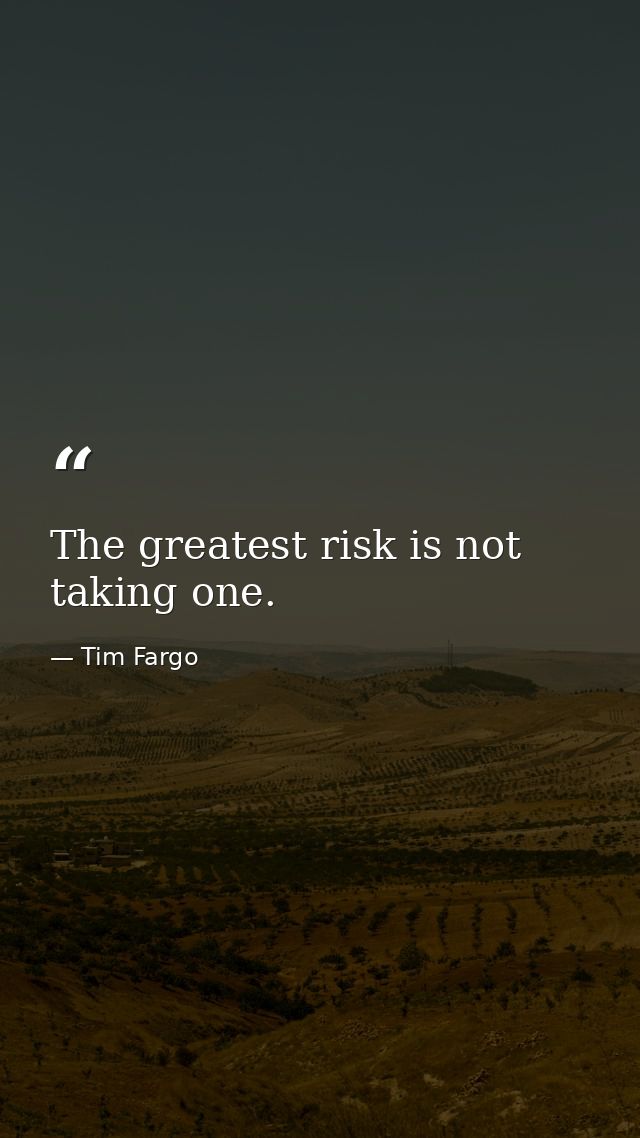 The greatest risk is not taking one. — Tim Fargo
