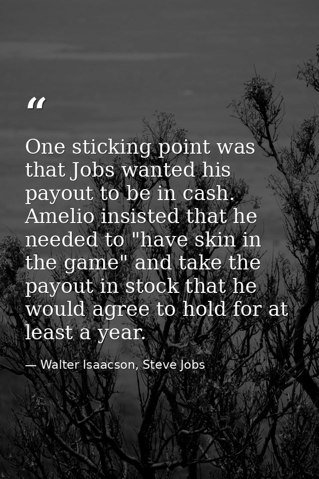 One sticking point was that Jobs wanted his payout to be in cash. Amelio insisted that he needed to "have skin in the ga — Walter Isaacson, Steve Jobs