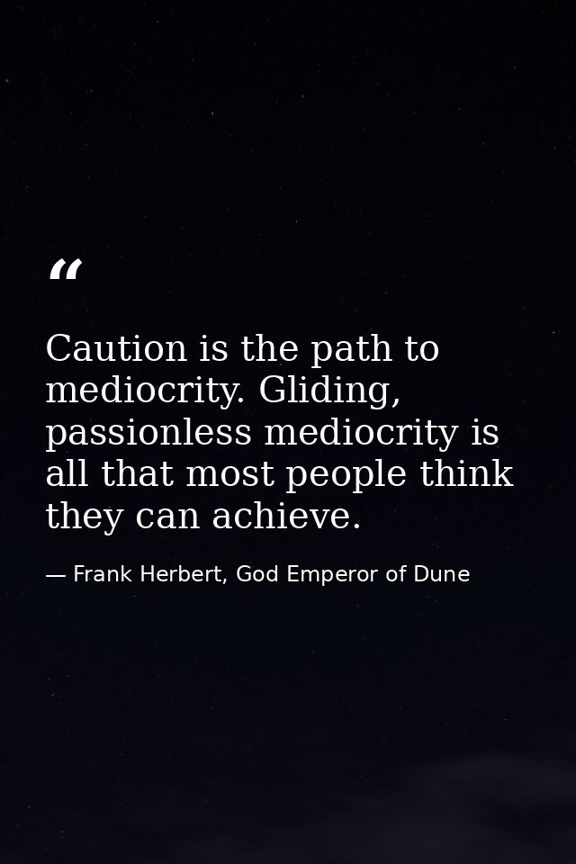 Caution is the path to mediocrity. Gliding, passionless mediocrity is all that most people think they can achieve. — Frank Herbert, God Emperor of Dune