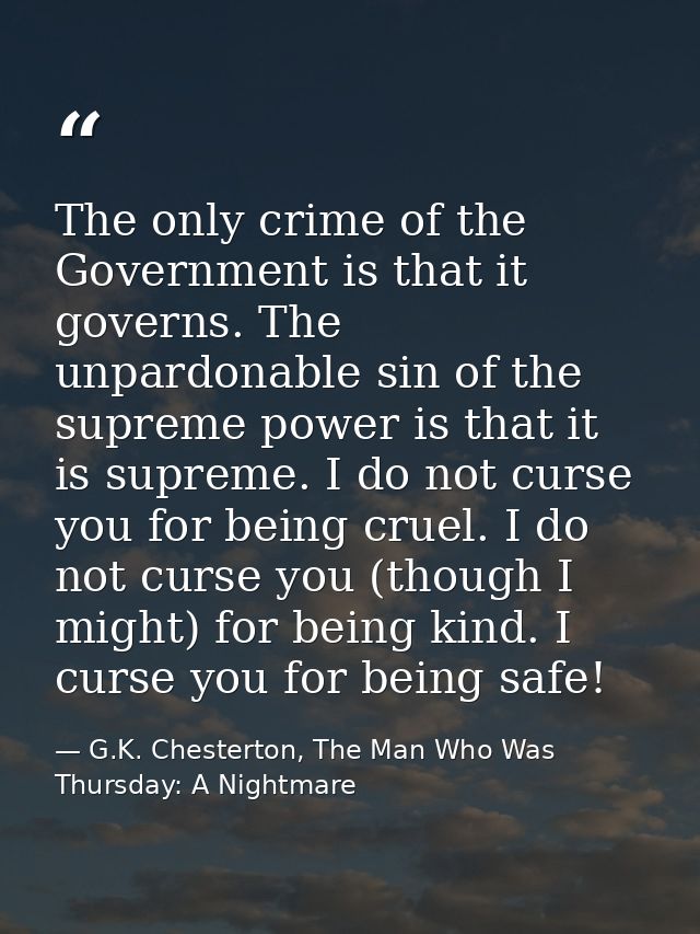 The only crime of the Government is that it governs. The unpardonable sin of the supreme power is that it is supreme. I  — G.K. Chesterton, The Man Who Was Thursday: A Nightmare