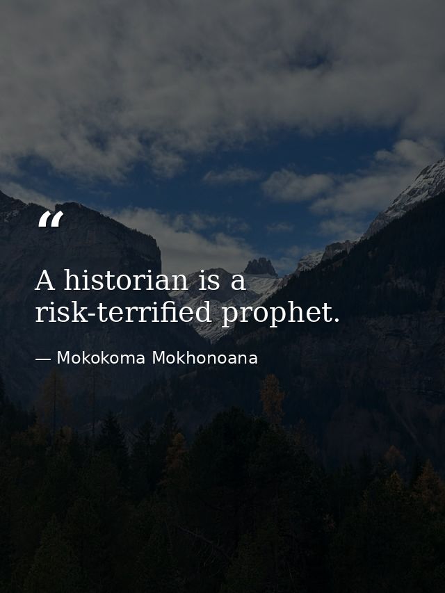 A historian is a risk-terrified prophet. — Mokokoma Mokhonoana