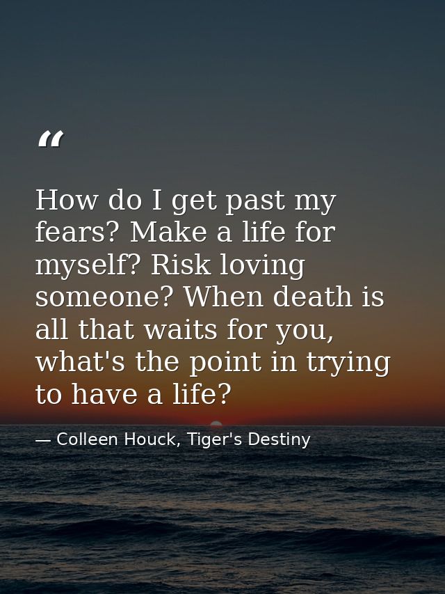 How do I get past my fears? Make a life for myself? Risk loving someone? When death is all that waits for you, what's th — Colleen Houck, Tiger's Destiny