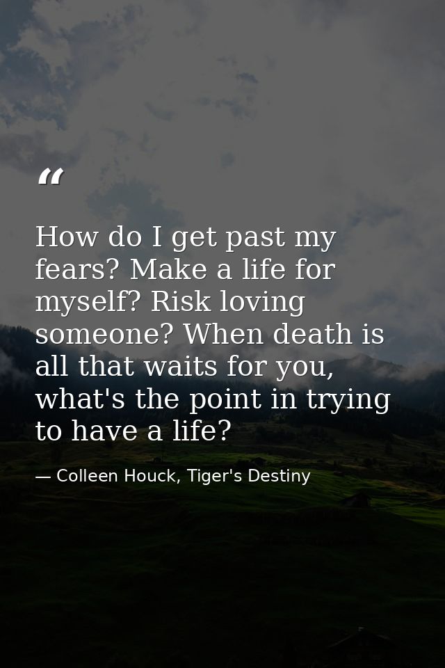 How do I get past my fears? Make a life for myself? Risk loving someone? When death is all that waits for you, what's th — Colleen Houck, Tiger's Destiny