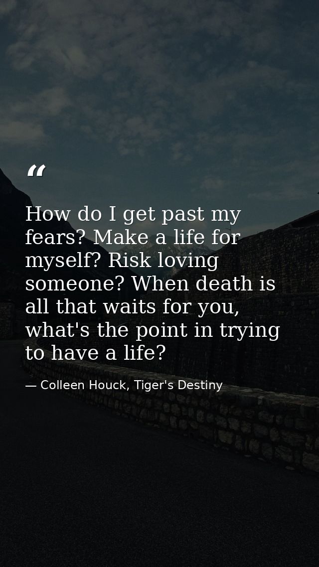 How do I get past my fears? Make a life for myself? Risk loving someone? When death is all that waits for you, what's th — Colleen Houck, Tiger's Destiny