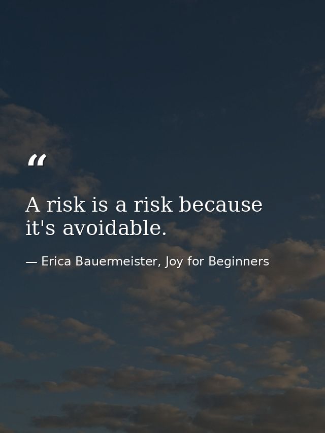 A risk is a risk because it's avoidable. — Erica Bauermeister, Joy for Beginners