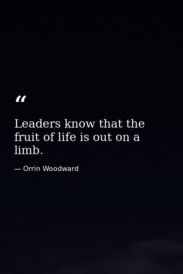 Leaders know that the fruit of life is out on a limb. — Orrin Woodward